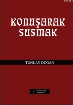 Konuşarak Susmak | Tuncay Doğan | İkinci Adam Yayınları