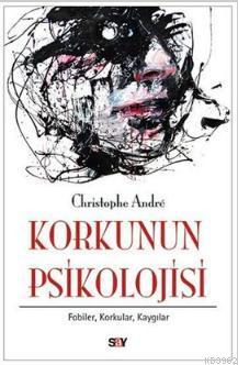 Korkunun Psikolojisi | Christophe André | Say Yayınları