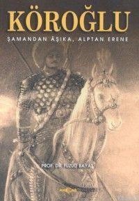 Köroğlu; Şamandan Aşıka, Alpten Erene | Fuzuli Bayat | Akçağ Basım Yay