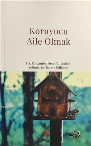 Koruyucu Aile Olmak; Hz. Peygamber'den Günümüze Yetimlerin Himaye Edil