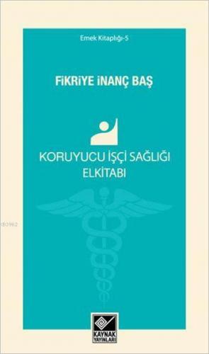 Koruyucu İşçi Sağlığı Elkitabı | Fikriye İnanç Baş | Kaynak Yayınları