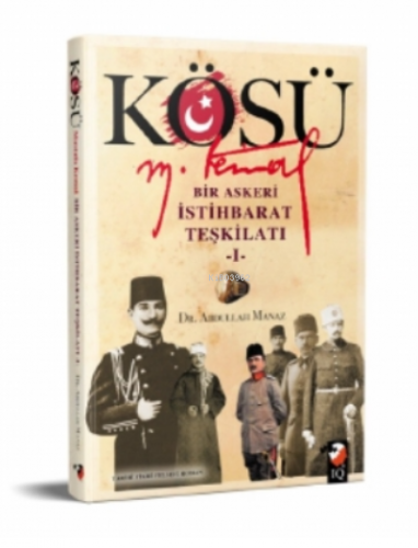 Kösü - Mustafa Kemal;Bir Askeri İstihbarat Teşkilatı 1 | Abdullah Mana