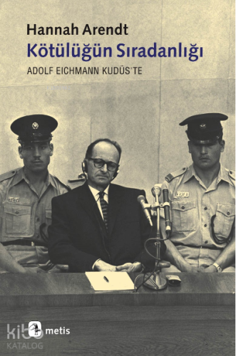 Kötülüğün Sıradanlığı; Adolf Eichmann Kudüs'te | Hannah Arendt | Metis