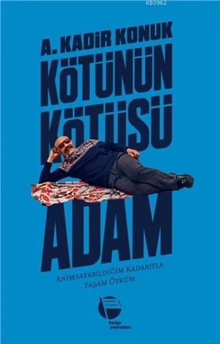 Kötünün Kötüsü Adam Anımsayabildiğim Kadarıyla Yaşam Öyküm | A. Kadir 