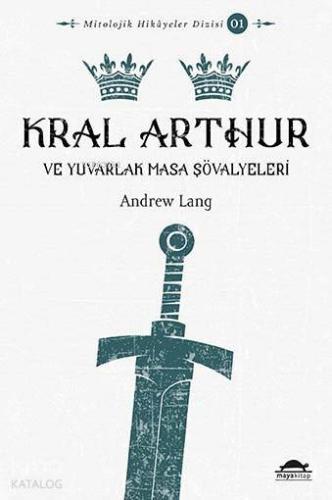 Kral Arthur; ve Yuvarlak Masa Şövalyeleri | Andrew Lang | Maya Kitap