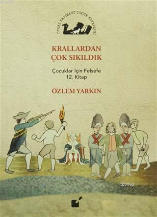 Krallardan Çok Sıkıldık; Çocuklar İçin Felsefe 12. Kitap | Özlem Yarkı