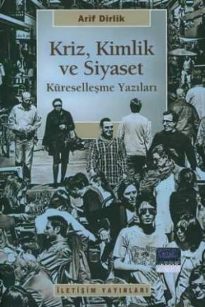 Kriz, Kimlik ve Siyaset; küreselleşme Yazıları | Arif Dirlik | İletişi