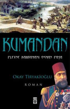 Kumandan; Plevne'de Unutulmuş Bir Ordu | Okay Tiryakioğlu | Timaş Yayı