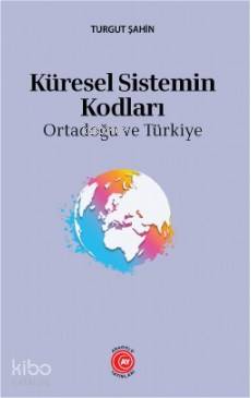 Küresel Sistemin Kodları; : Ortadoğu ve Türkiye | Turgut Şahinöz | Ana