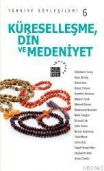 Küreselleşme, Din ve Medeniyet - Türkiye Söyleşileri 6 | Kolektif | Kü