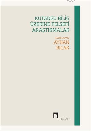 Kutadgu Bilig Üzerine Felsefi Araştırmalar | Ayhan Bıçak | Dergah Yayı