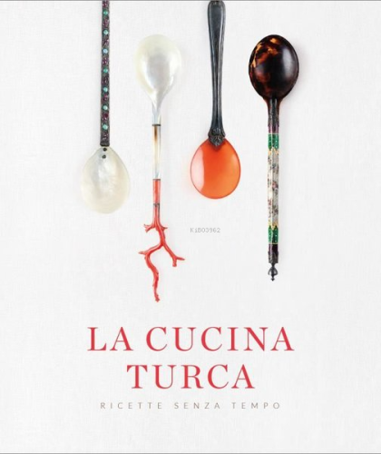 La Cucina Turca Ricette Senza Tempo - Asırlık Tariflerle Türk Mutfağı 