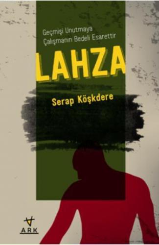 Lahza; Geçmişi Unutmaya Çalışmanın Bedeli Esarettir | Serap Köşkdere |