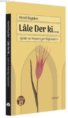 Lâle Der ki...; Şehir ve Medeniyet Nişâneleri | Kamil Büyüker | Büyüye