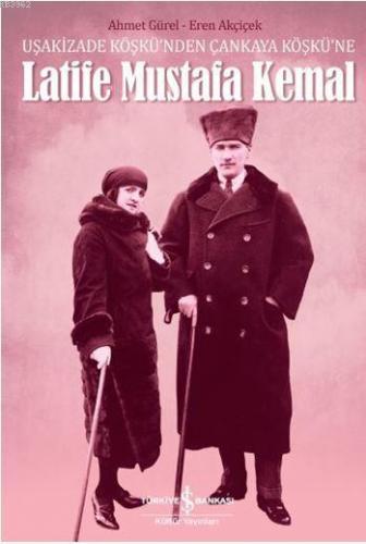 Latife Mustafa Kemal; Uşakizade Köşkü'nden Çankaya Köşkü'ne | Ahmet Gü