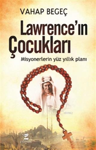 Lawrence'ın Çocukları; Misyonerlerin Yüz Yıllık Planı | Vahap Begeç | 