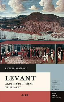 Levant ;Akdeniz'de İhtişam Ve Felaket | Philip Mansel | Alfa Basım Yay