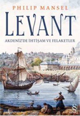 Levant; Akdeniz'de İhtişam ve Felaketler | Philip Mansel | Everest Yay