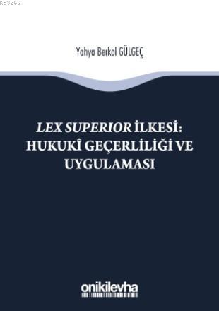 Lex Superıor İlkesi : Hukukî Geçerliliği ve Uygulaması | Yahya Berkol 