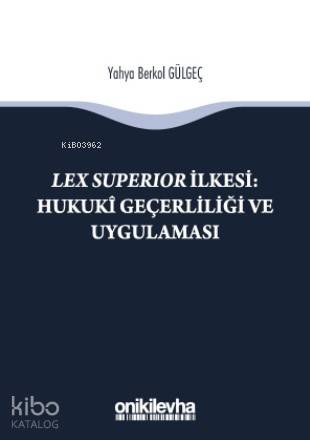 Lex Superıor İlkesi : Hukukî Geçerliliği ve Uygulaması | Yahya Berkol 