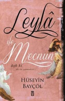 Leylâ İle Mecnun; Aşk Ki Âh İle Yanmaktır... | Hüseyin Bayçöl | Timaş 