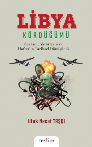 Libya Kördüğümü ( Savaşın, Aktörlerin ve Hafter’in Tarihsel Dönüşümü) 