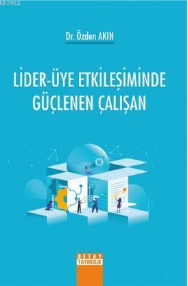 Lider-Üye Etkileşiminde Güçlenen Çalışan | Özden Akın | Detay Yayıncıl