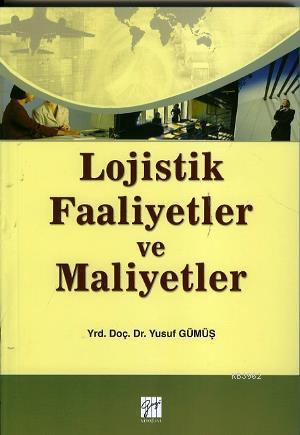 Lojistik Faaliyetler ve Maliyetler | Yusuf Gümüş | Gazi Kitabevi