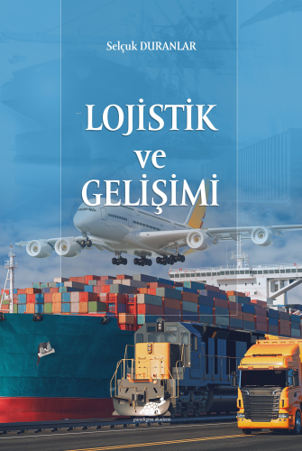 Lojistik ve Gelişimi | Selçuk Duranlar | Paradigma Akademi Yayınları