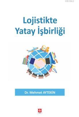 Lojistikte Yatay İşbirliği | Mehmet Aytekin | Ekin Kitabevi Yayınları