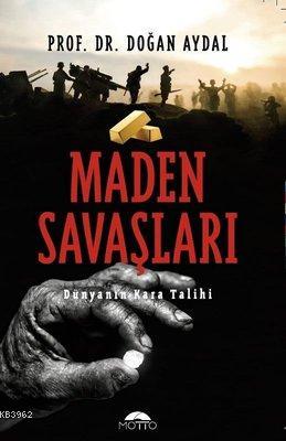 Maden Savaşları Dünyanın Kara Talihi | Doğan Aydal | Motto Yayınları