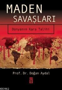 Maden Savaşları; Dünyanın Kara Talihi | Doğan Aydal | Timaş Yayınları