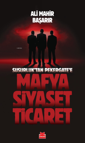 Mafya-Siyaset-Ticaret;Susurluk'tan Pekergate'e | Ali Mahir Başarır | K