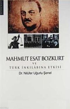 Mahmut Esat Bozkurt ve Türk İnkılabına Etkisi | Nilüfer Uğurlu Şenel |