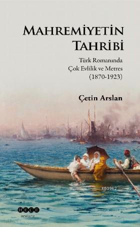 Mahremiyetinin Tahribi; Türk Romanında Çok Evlilik ve Metres (1870-192