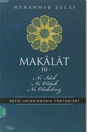 Makâlât 3 - Ne İdik, Ne Olduk, Ne Olabiliriz?; Nefsi Arındırmanın Yönt