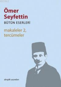 Makaleler 2, Tercümeler; Bütün Eserleri 7 | Ömer Seyfettin | Dergah Ya