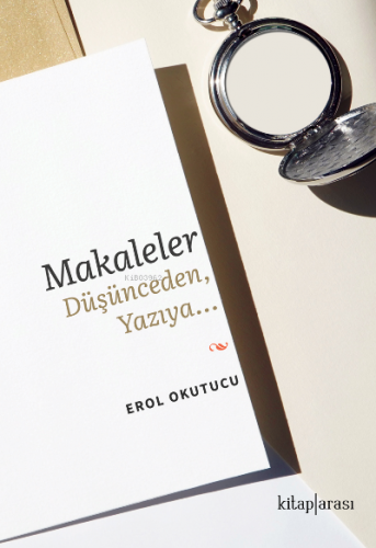 Makaleler Düşünceden, Yazıya… | Erol Okutucu | Kitap Arası