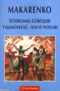 Makarenko; Eğitbilimsel Görüşleri - Yaşam Öyküsü - Anı ve Notları | An