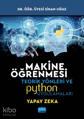 Makine Öğrenmesi; Teorik Yönleri ve Python Uygulamaları ile Bir Yapay 