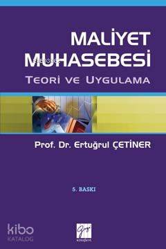 Maliyet Muhasebesi; Teori ve Uygulama | Ertuğrul Çetiner | Gazi Kitabe