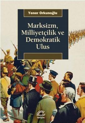 Marksizm Milliyetçilik ve Demokratik Ulus | Yener Orkunoğlu | İletişim