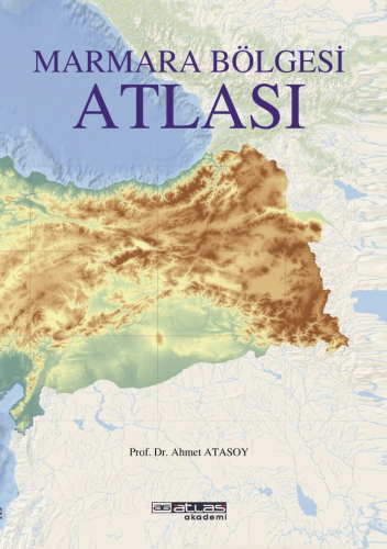 Marmara Bölgesi Atlası | Ahmet Atasoy | Atlas Akademi Yayınları