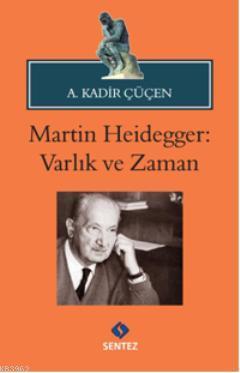 Martin Heidegger: Varlık ve Zaman | A. Kadir Çüçen | Sentez Yayıncılık