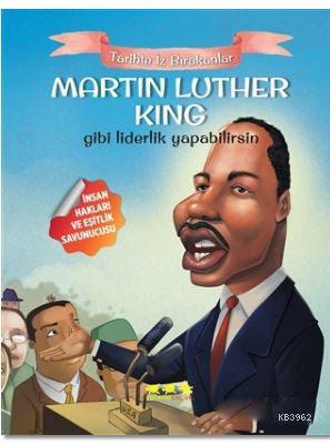 Martin Luther King Gibi Liderlik Yapabilirsin; Tarihte İz Bırakanlar |