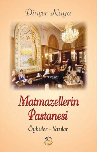 Matmazellerin Pastanesi: Öyküler-Yazılar | Dinçer Kaya | Tunç Yayıncıl