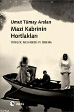 Mazi Kabrinin Hortlakları; Türklük, Melankoli ve Sinema | Umut Tümay A