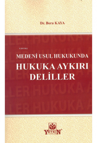 Medeni Usul Hukukunda Hukuka Aykırı Deliller | Bora Kaya | Yetkin Yayı