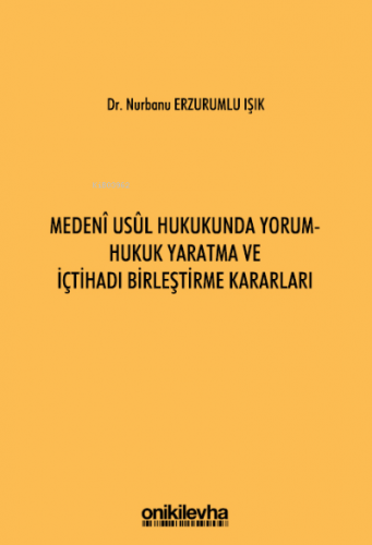 Medeni Usul Hukukunda Yorum - Hukuk Yaratma ve İçtihadı Birleştirme Ka