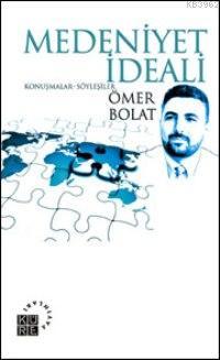 Medeniyet İdeali; Konuşmalar-söyleşiler | Ömer Bolat | Küre Yayınları